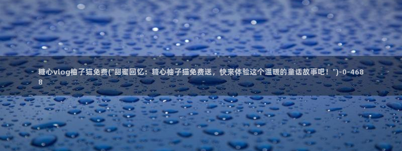 糖心vlog小二：糖心vlog柚子猫免费(\