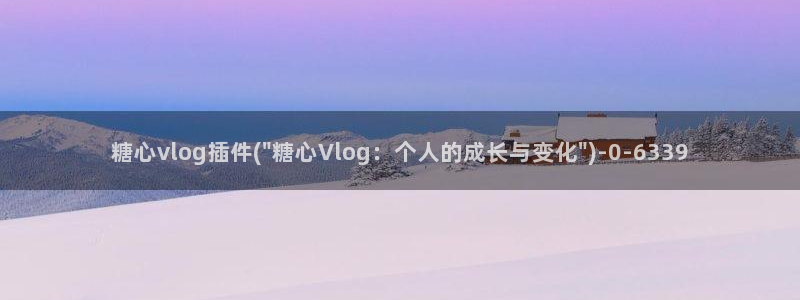 糖心vlog所有演员：糖心vlog插件(\